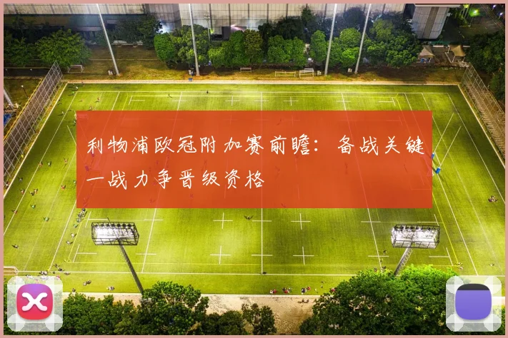 利物浦欧冠附加赛前瞻:备战关键一战力争晋级资格
