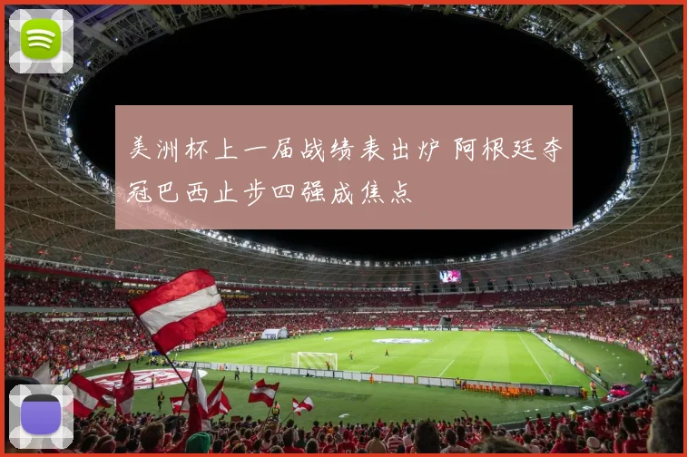 美洲杯上一届战绩表出炉 阿根廷夺冠巴西止步四强成焦点