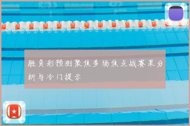 胜负彩预测聚焦多场焦点战赛果分析与冷门提示
