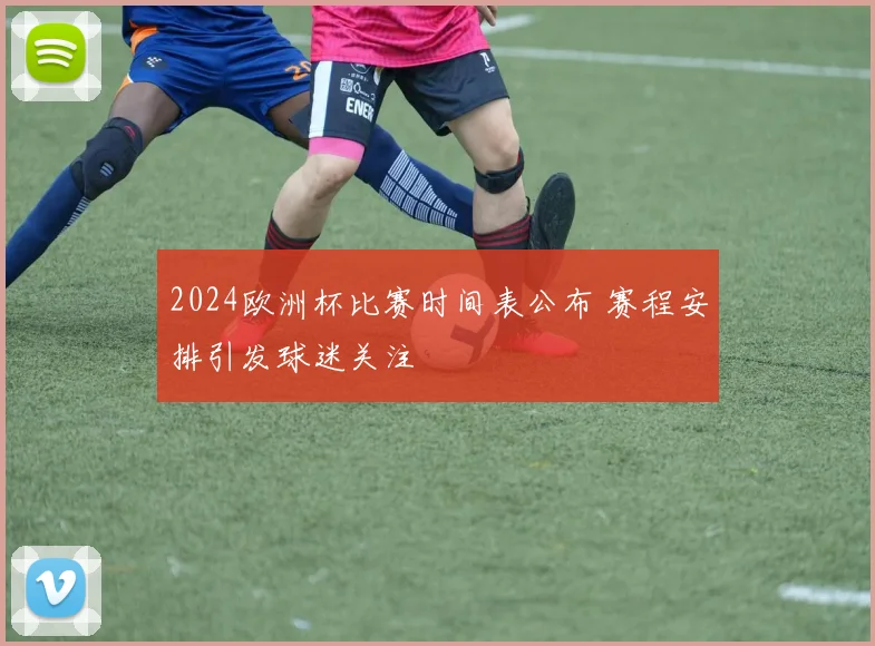 2024欧洲杯比赛时间表公布 赛程安排引发球迷关注