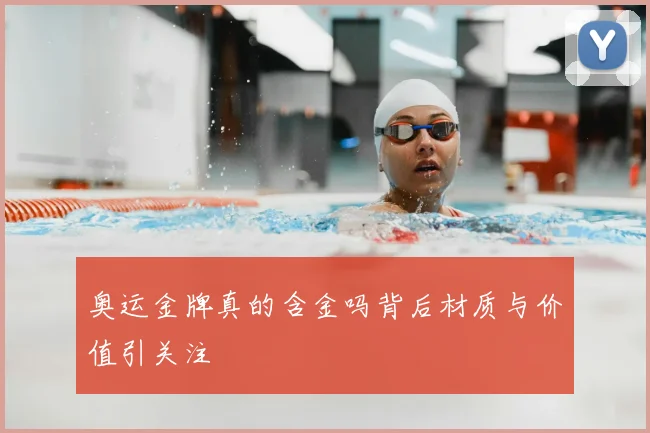 奥运金牌真的含金吗背后材质与价值引关注