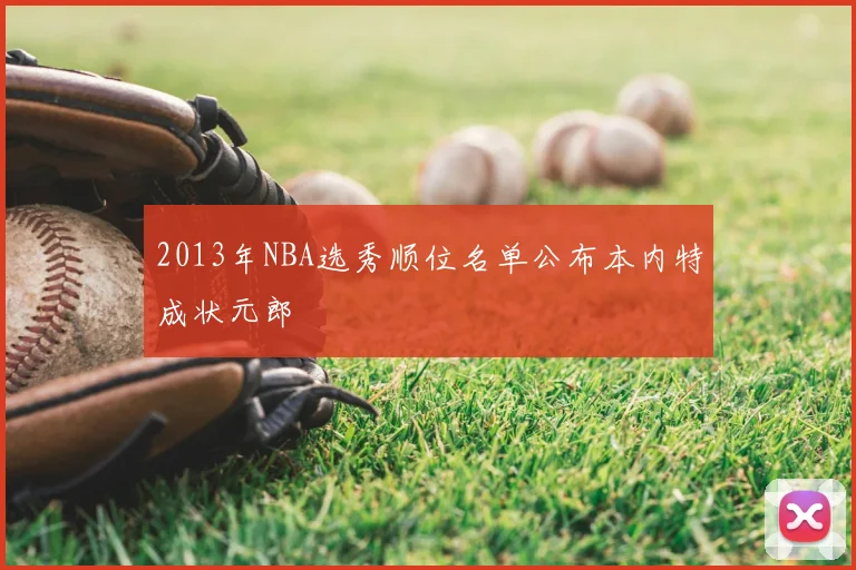 2013年NBA选秀顺位名单公布本内特成状元郎