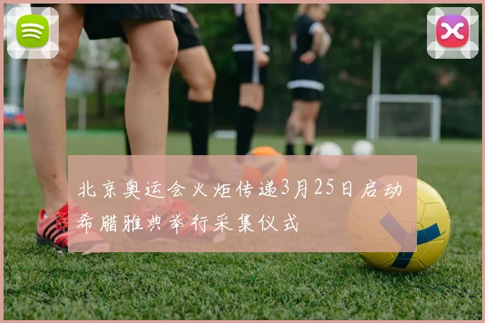 北京奥运会火炬传递3月25日启动 希腊雅典举行采集仪式