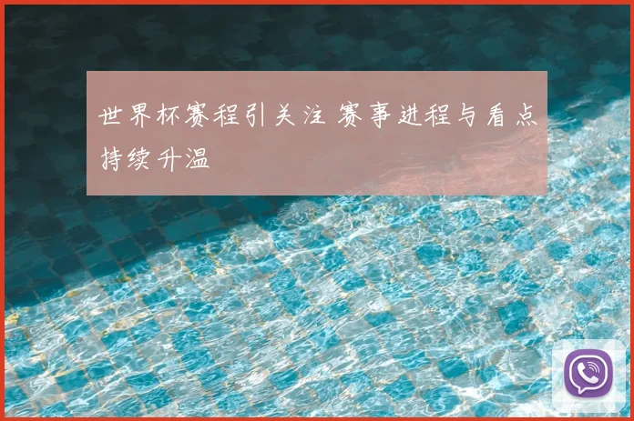 世界杯赛程引关注 赛事进程与看点持续升温