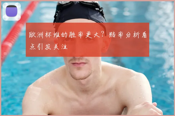 欧洲杯谁的胜率更大?赔率分析看点引发关注