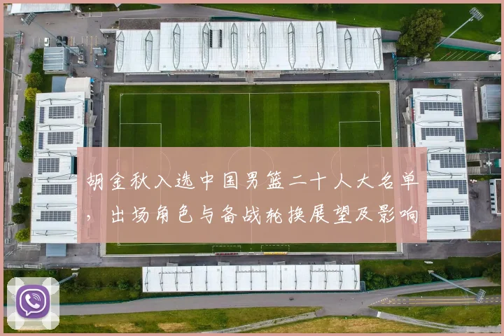 胡金秋入选中国男篮二十人大名单，出场角色与备战轮换展望及影响评估