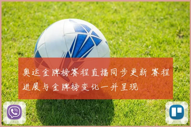 奥运金牌榜赛程直播同步更新 赛程进展与金牌榜变化一并呈现
