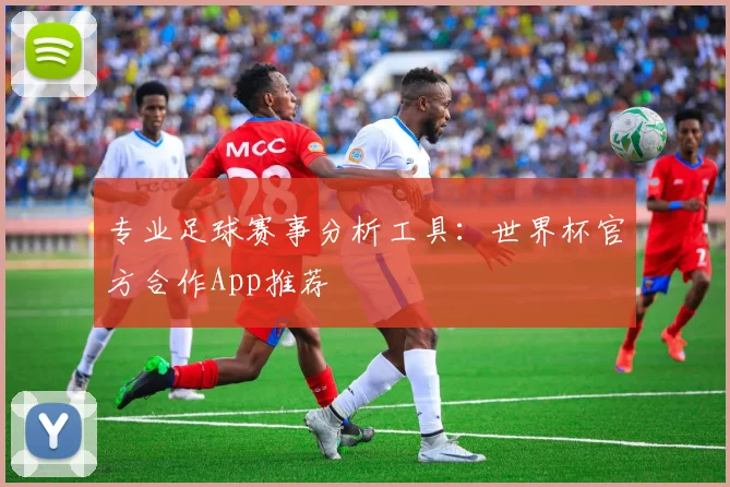 专业足球赛事分析工具:世界杯官方合作App推荐