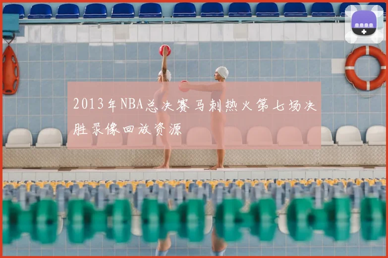 2013年NBA总决赛马刺热火第七场决胜录像回放资源