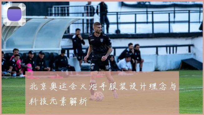 北京奥运会火炬手服装设计理念与科技元素解析