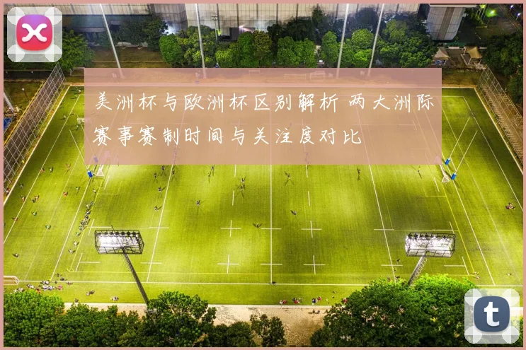美洲杯与欧洲杯区别解析 两大洲际赛事赛制时间与关注度对比