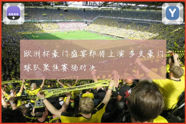欧洲杯豪门盛宴即将上演 多支豪门球队聚焦赛场对决