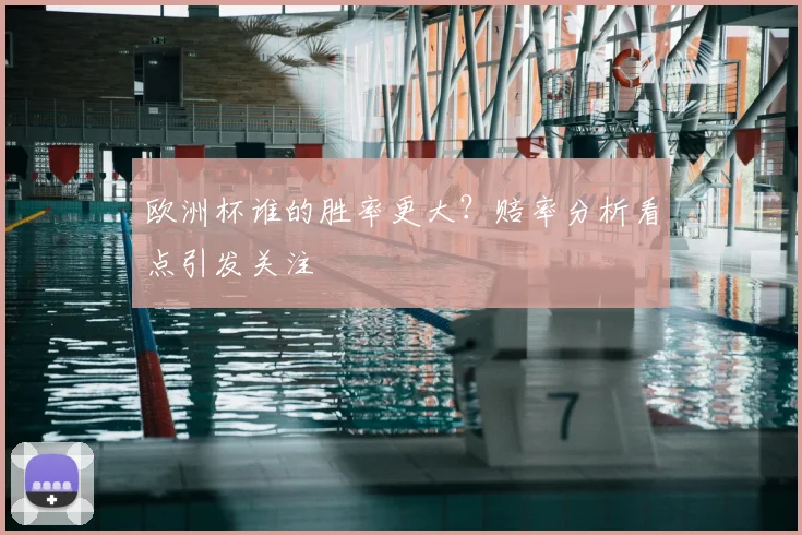 欧洲杯谁的胜率更大?赔率分析看点引发关注