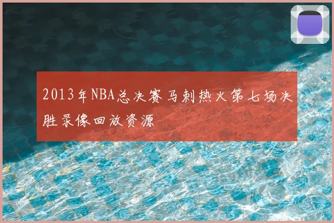 2013年NBA总决赛马刺热火第七场决胜录像回放资源