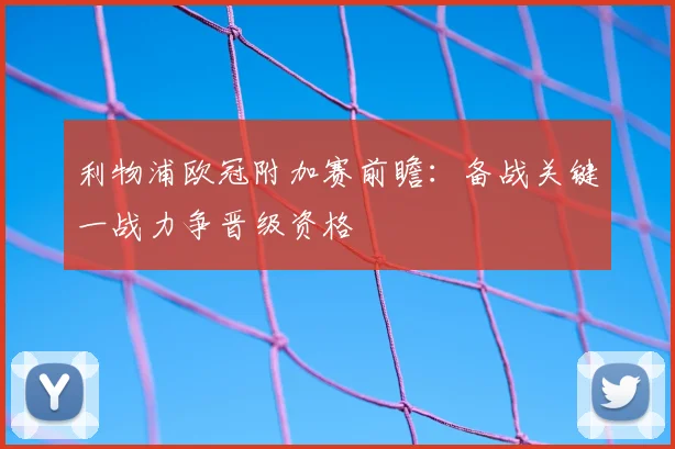 利物浦欧冠附加赛前瞻：备战关键一战力争晋级资格