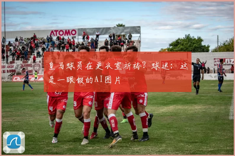 皇马球员在更衣室祈祷？球迷：这是一眼假的AI图片