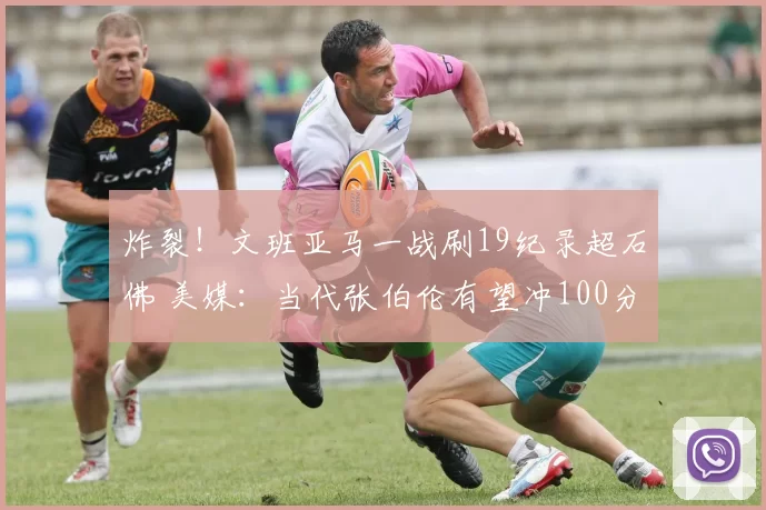 炸裂！文班亚马一战刷19纪录超石佛 美媒：当代张伯伦有望冲100分