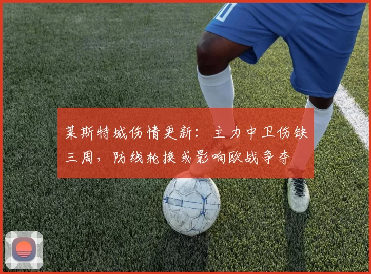 莱斯特城伤情更新：主力中卫伤缺三周，防线轮换或影响欧战争夺