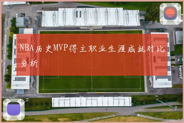 NBA历史MVP得主职业生涯成就对比分析