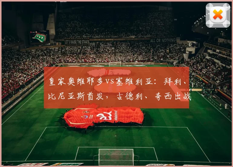 皇家奥维耶多vs塞维利亚：拜利、比尼亚斯首发，古德利、夸西出战