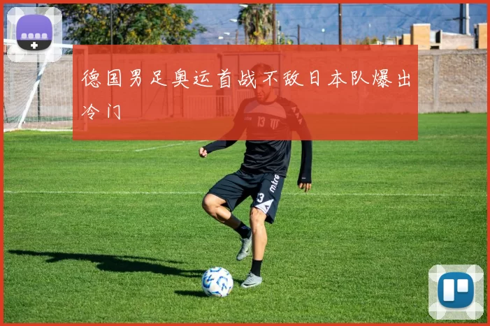 德国男足奥运首战不敌日本队爆出冷门