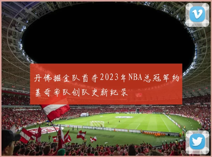丹佛掘金队首夺2023年NBA总冠军约基奇率队创队史新纪录