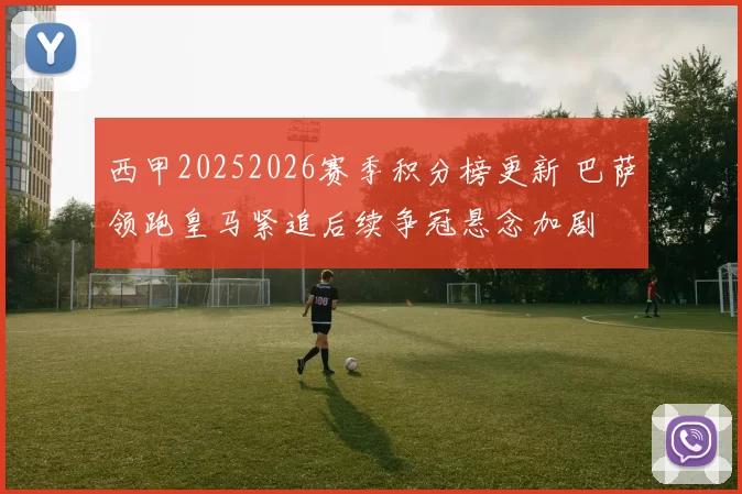 西甲20252026赛季积分榜更新 巴萨领跑皇马紧追后续争冠悬念加剧