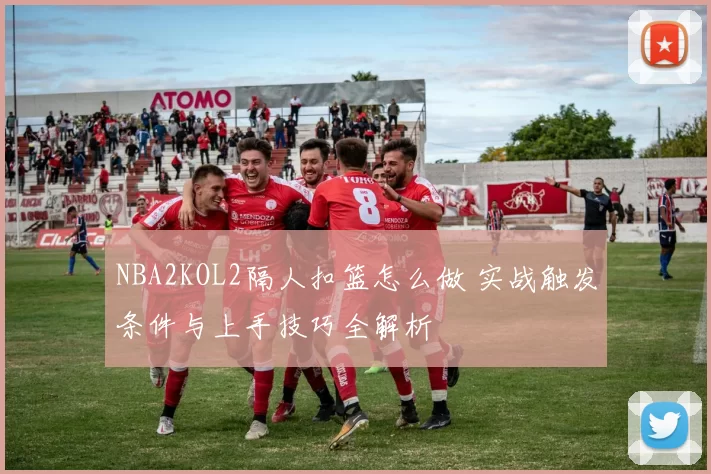 NBA2KOL2隔人扣篮怎么做 实战触发条件与上手技巧全解析