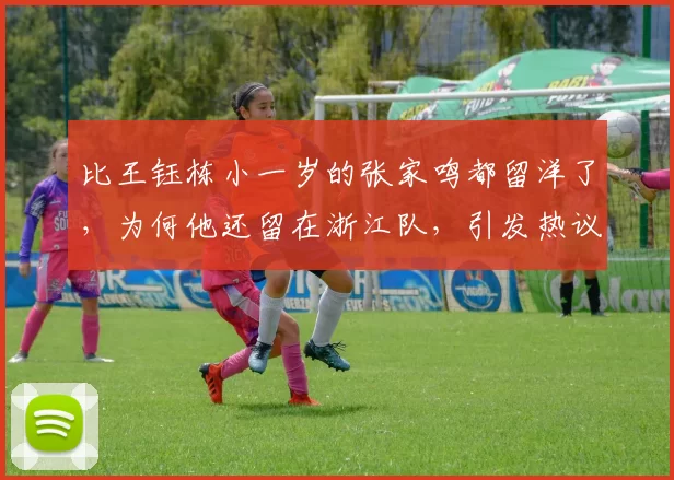 比王钰栋小一岁的张家鸣都留洋了，为何他还留在浙江队，引发热议