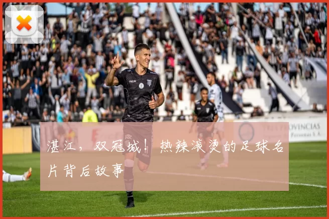 湛江，双冠城！热辣滚烫的足球名片背后故事