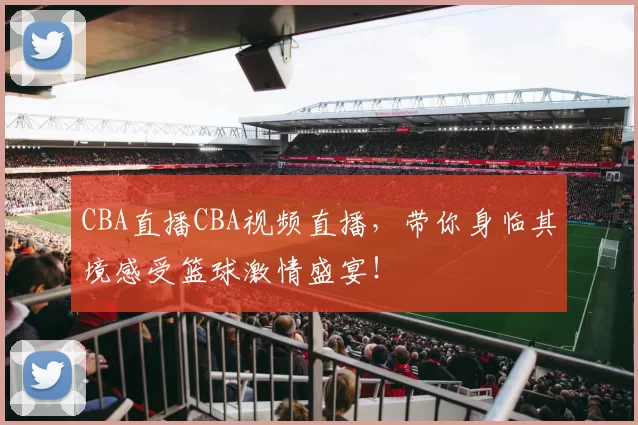 CBA直播CBA视频直播，带你身临其境感受篮球激情盛宴！