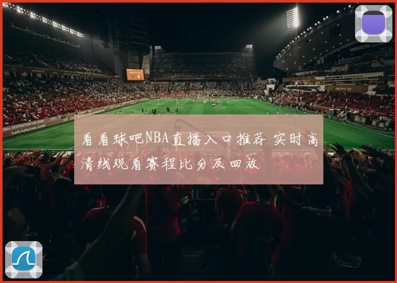 看看球吧NBA直播入口推荐 实时高清线观看赛程比分及回放