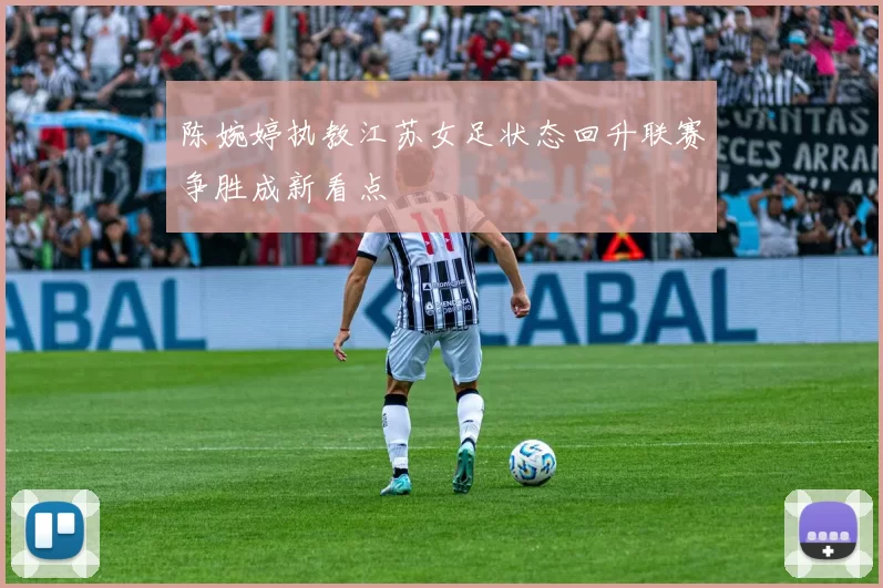 陈婉婷执教江苏女足状态回升联赛争胜成新看点