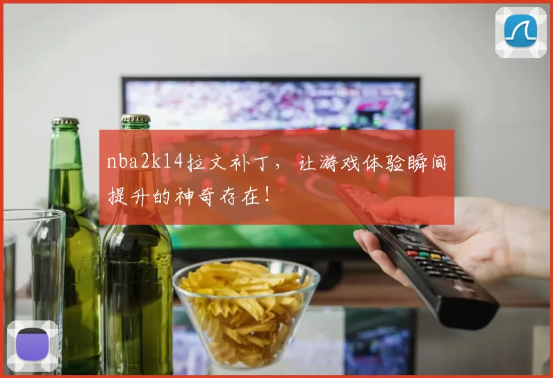 nba2k14拉文补丁，让游戏体验瞬间提升的神奇存在！