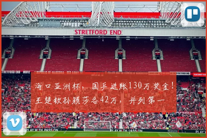 海口亚洲杯，国乒进账130万奖金！王楚钦孙颖莎各42万，并列第一