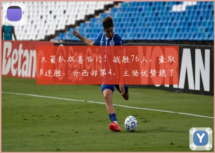 火箭队双喜临门！战胜76人，豪取8连胜，升西部第4，主场优势稳了