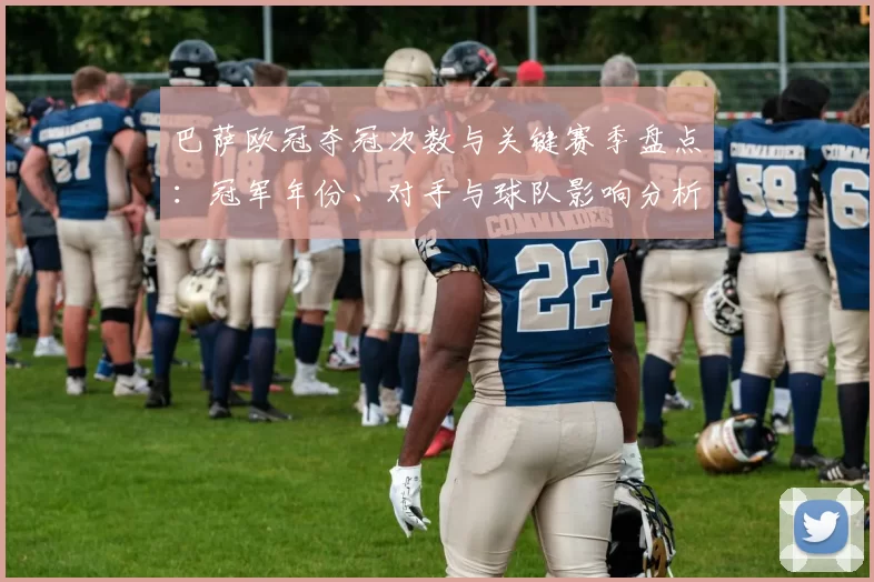 巴萨欧冠夺冠次数与关键赛季盘点：冠军年份、对手与球队影响分析