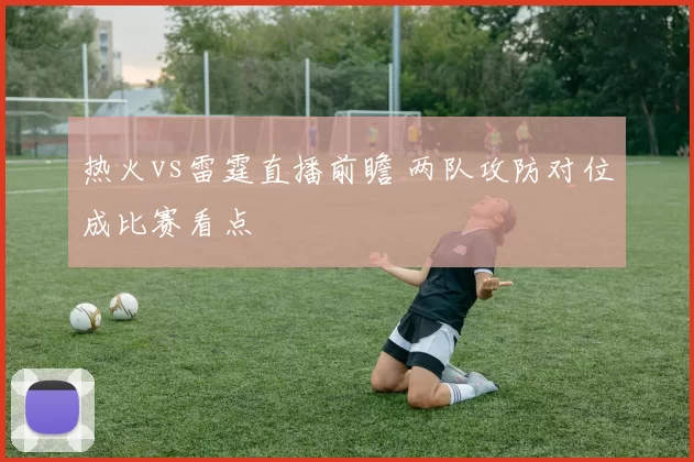 热火vs雷霆直播前瞻 两队攻防对位成比赛看点