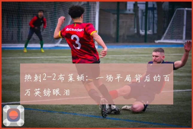 热刺2-2布莱顿：一场平局背后的百万英镑眼泪