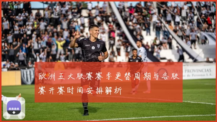 欧洲五大联赛赛季更替周期与各联赛开赛时间安排解析
