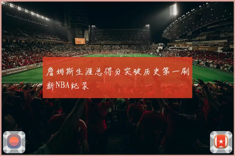 詹姆斯生涯总得分突破历史第一刷新NBA纪录