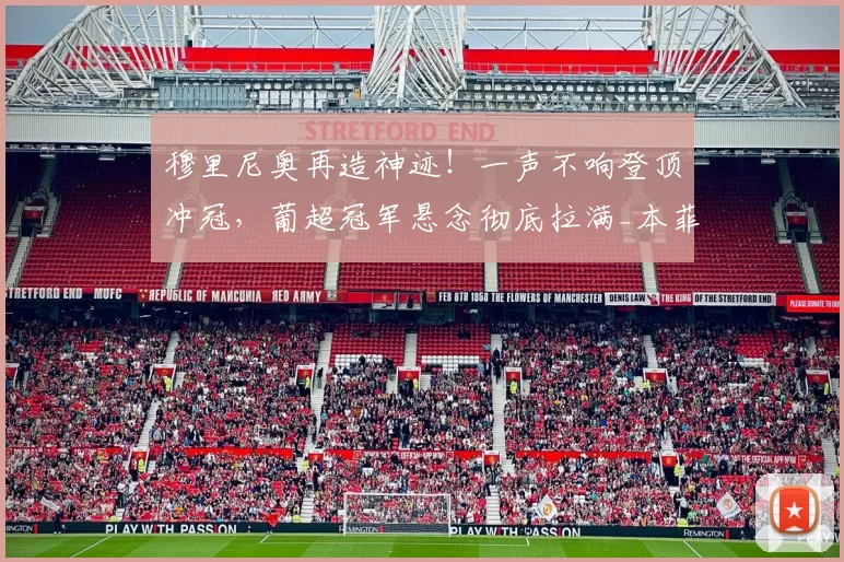 穆里尼奥再造神迹！一声不响登顶冲冠，葡超冠军悬念彻底拉满_本菲卡_联赛_葡萄牙