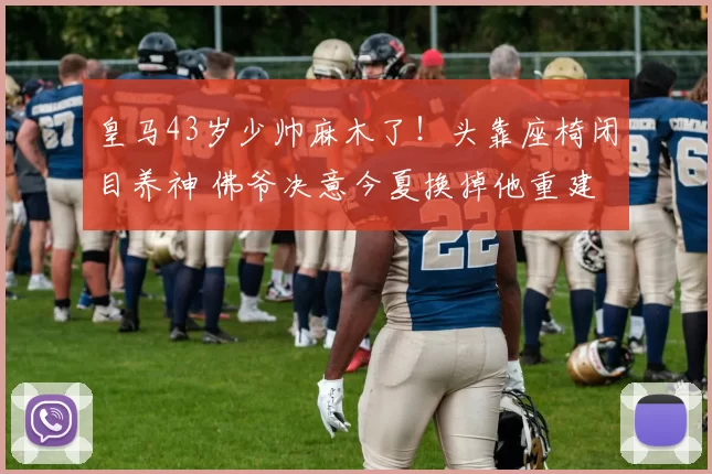 皇马43岁少帅麻木了！头靠座椅闭目养神 佛爷决意今夏换掉他重建