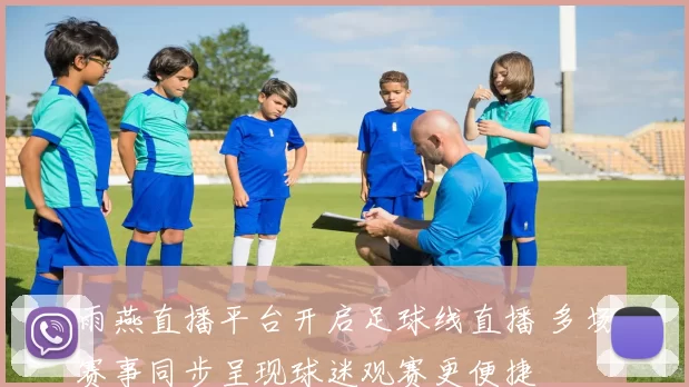雨燕直播平台开启足球线直播 多场赛事同步呈现球迷观赛更便捷