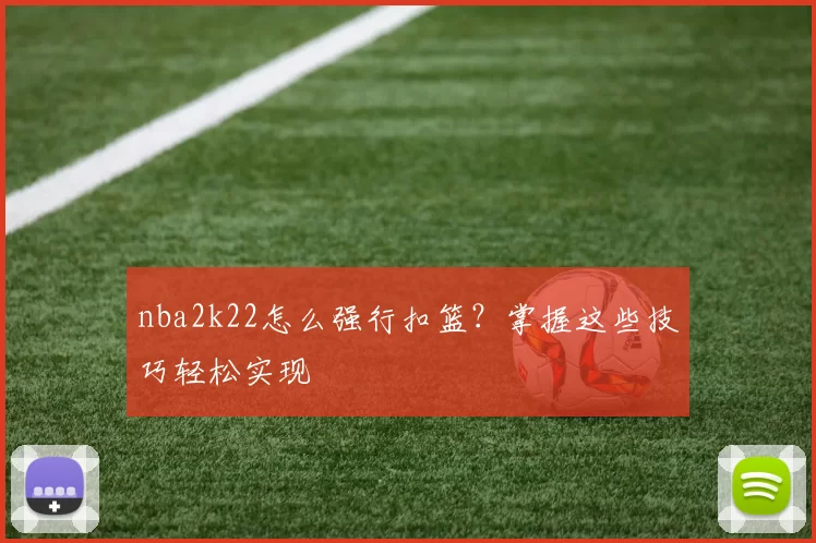 nba2k22怎么强行扣篮？掌握这些技巧轻松实现