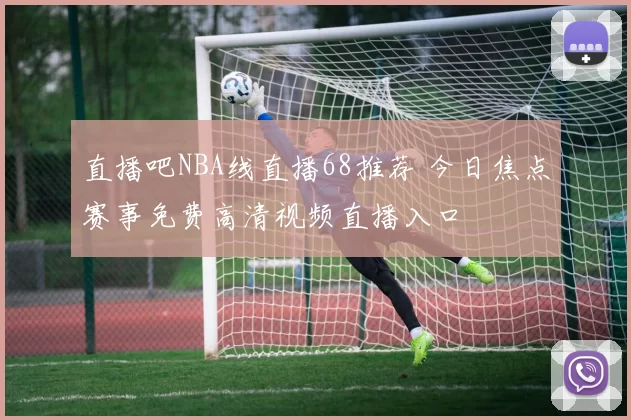 直播吧NBA线直播68推荐 今日焦点赛事免费高清视频直播入口